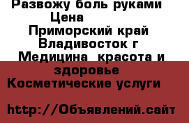 Развожу боль руками › Цена ­ 1 500 - Приморский край, Владивосток г. Медицина, красота и здоровье » Косметические услуги   